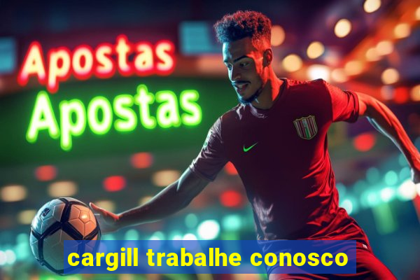 cargill trabalhe conosco